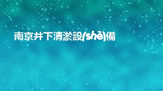 南京井下清淤設(shè)備價(jià)格大揭秘！你知道嗎？